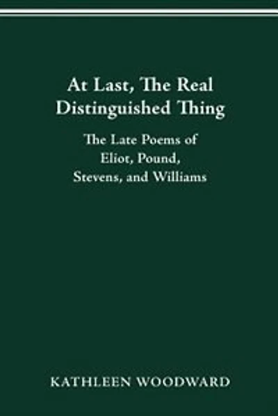 At Last, The Real Distinguished Thing: The Late Poems of Eliot, Pound, Stevens, and Williams