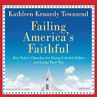 Failing America's Faithful: How Today's Churches Are Mixing God with Politics and Losing Their Way