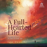 A Full-Hearted Life: Following Jesus This Secular Age