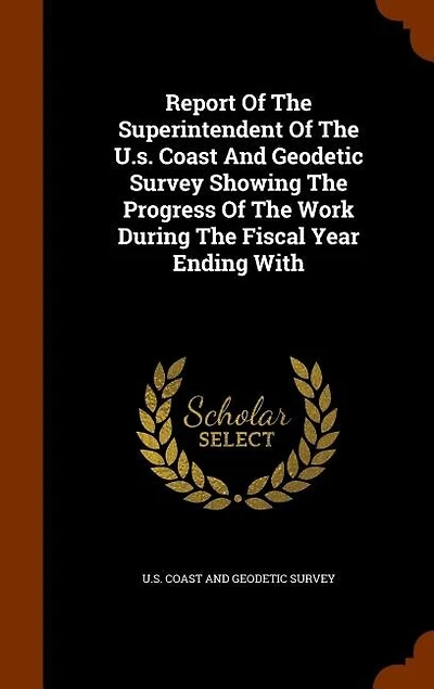 Report Of The Superintendent Of The U.s. Coast And Geodetic Survey Showing The Progress Of The Work During The Fiscal Year Ending With