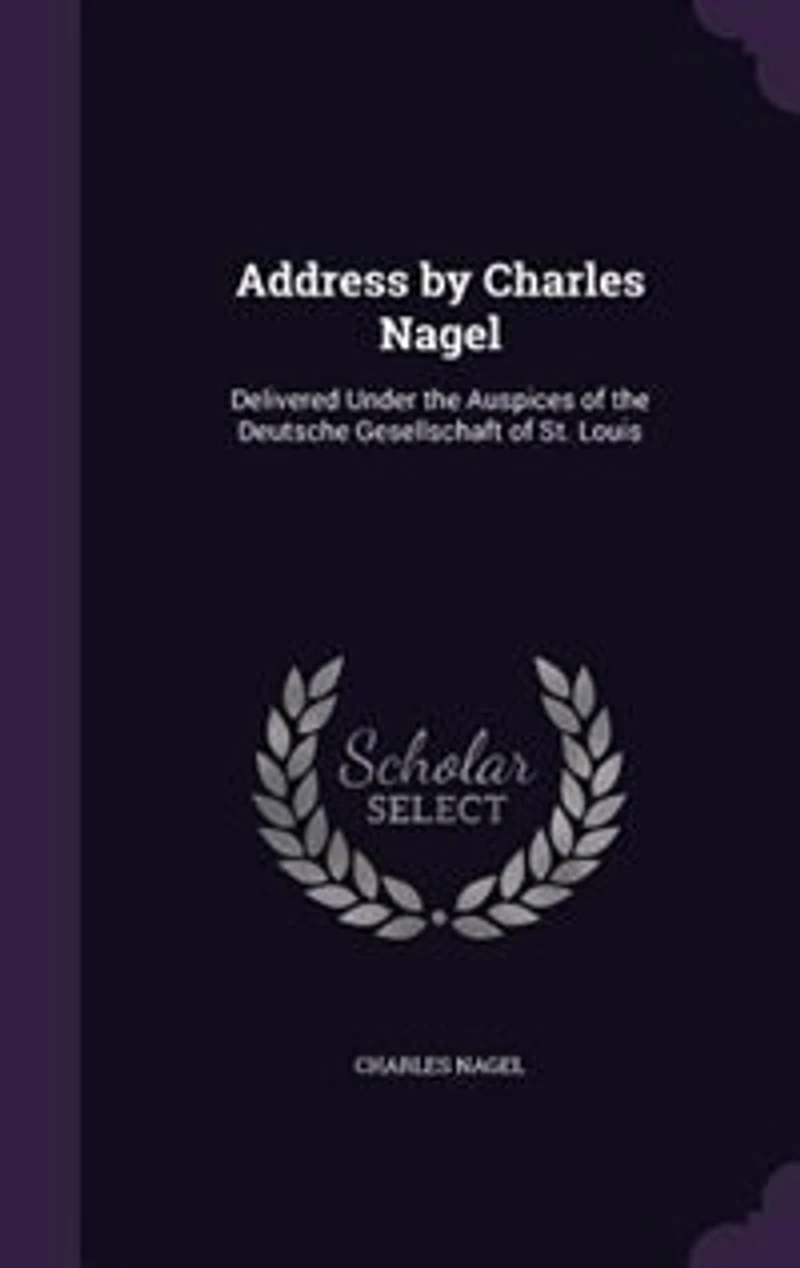 Address by Charles Nagel: Delivered Under the Auspices of Deutsche Gesellschaft St. Louis