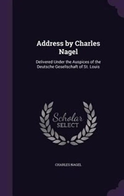 Address by Charles Nagel: Delivered Under the Auspices of Deutsche Gesellschaft St. Louis