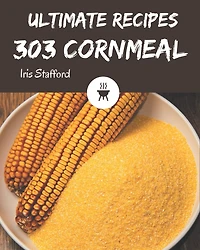 303 Ultimate Cornmeal Recipes: Start a New Cooking Chapter with Cornmeal Cookbook!