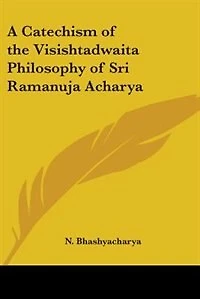 A Catechism of the Visishtadwaita Philosophy of Sri Ramanuja Acharya