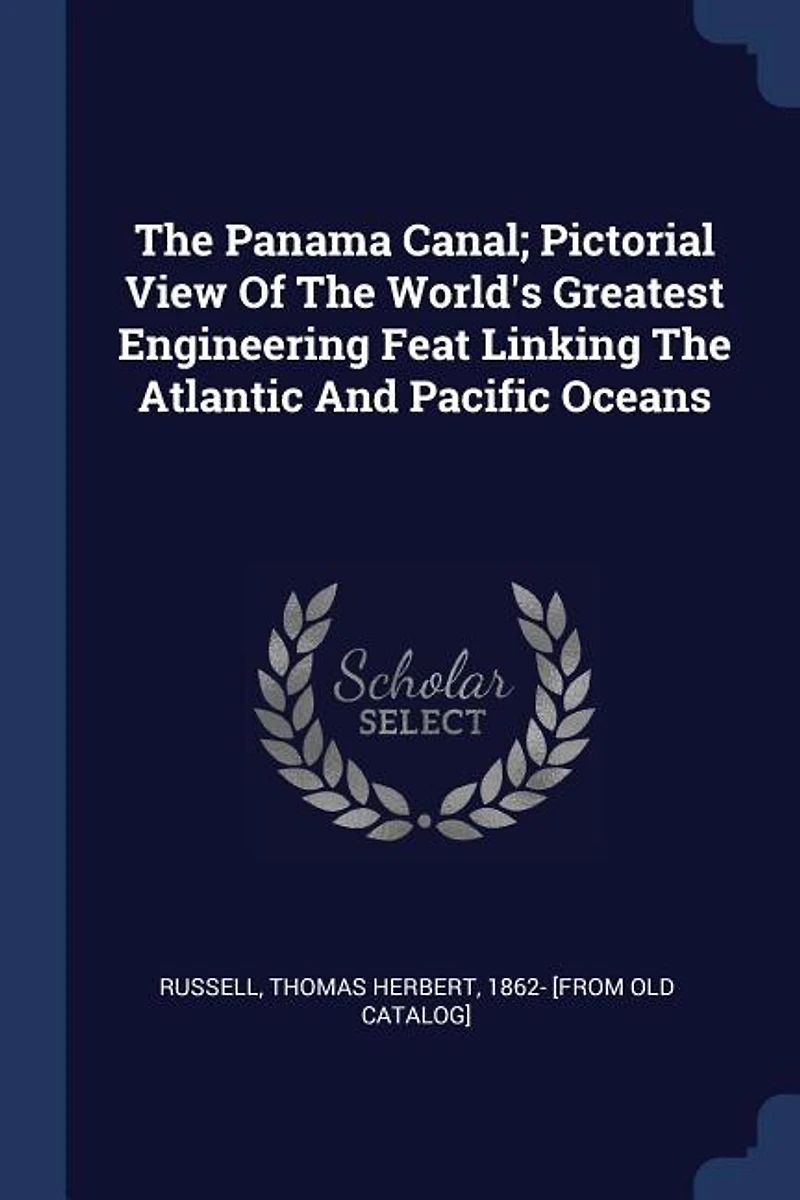 the Panama Canal: Pictorial View of World's Greatest Engineering Feat