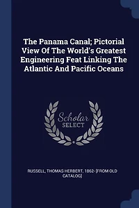 the Panama Canal: Pictorial View of World's Greatest Engineering Feat