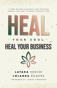 Heal Your Soul Heal Your Business: 7 Core Wounds Blocking Your Business Growth and How to Break Through Them