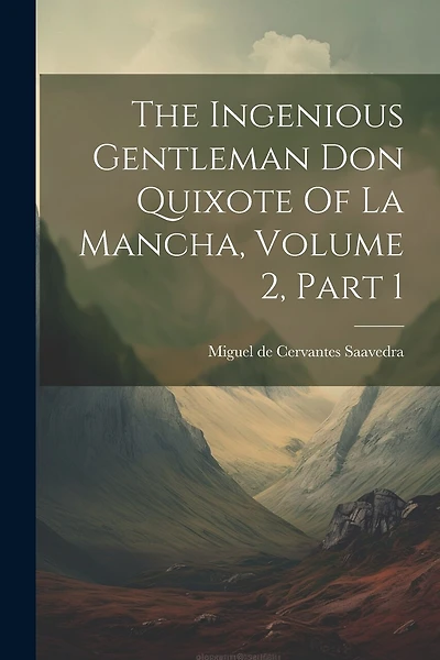 The Ingenious Gentleman Don Quixote Of La Mancha, Volume 2, Part 1