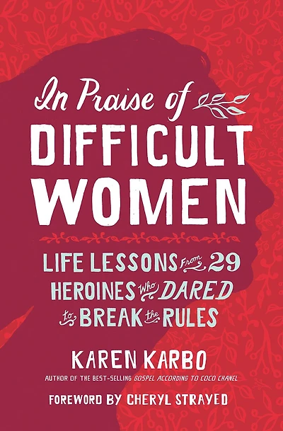 Praise of Difficult Women: Life Lessons From 29 Heroines Who Dared to Break the Rules