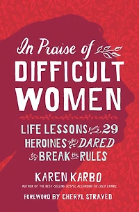 Praise of Difficult Women: Life Lessons From 29 Heroines Who Dared to Break the Rules