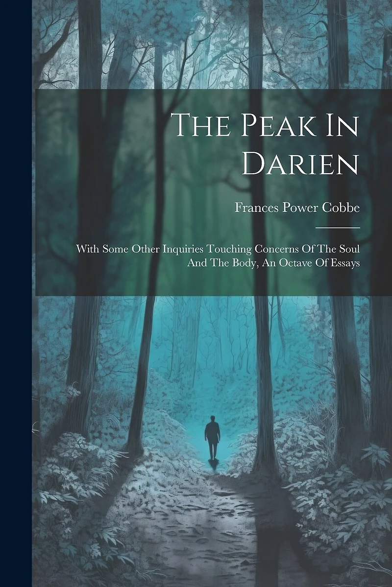 The Peak In Darien: With Some Other Inquiries Touching Concerns Of The Soul And The Body, An Octave Of Essays