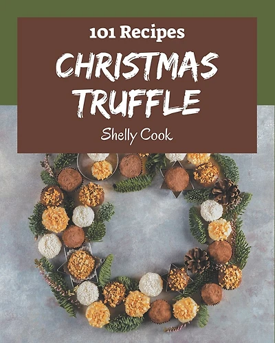 101 Christmas Truffle Recipes: A Christmas Truffle Cookbook to Fall In Love With