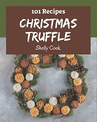 101 Christmas Truffle Recipes: A Christmas Truffle Cookbook to Fall In Love With