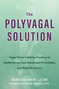 The Polyvagal Solution: Vagus Nerve-Calming Practices to Soothe Stress, Ease Emotional Overwhelm, and Build Resilience