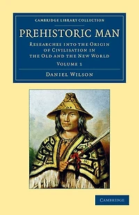 Prehistoric Man: Researches into the Origin of Civilisation Old and New World