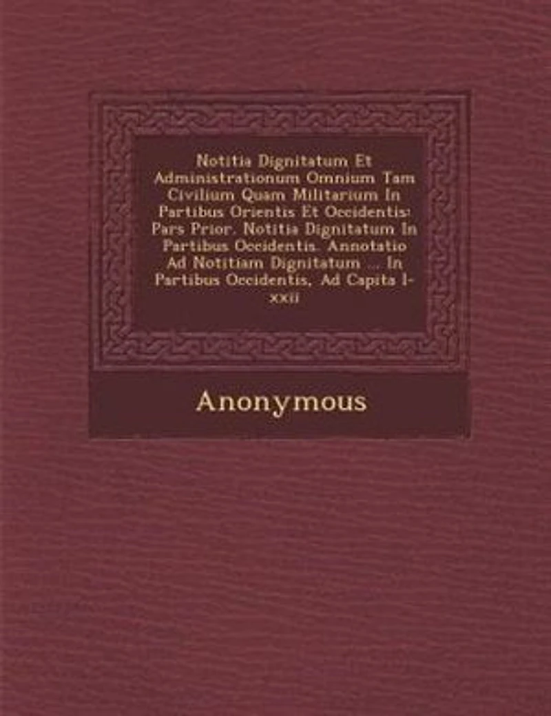 Notitia Dignitatum Et Administrationum Omnium Tam Civilium Quam Militarium In Partibus Orientis Et Occidentis: Pars Prior. Notitia Dignitatum In Partibus Occidentis. Annotatio Ad Notitiam Dignitatum ... In Part