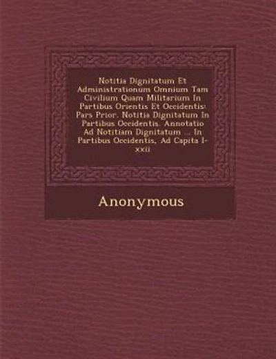 Notitia Dignitatum Et Administrationum Omnium Tam Civilium Quam Militarium In Partibus Orientis Et Occidentis: Pars Prior. Notitia Dignitatum In Partibus Occidentis. Annotatio Ad Notitiam Dignitatum ... In Part