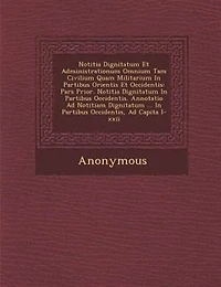 Notitia Dignitatum Et Administrationum Omnium Tam Civilium Quam Militarium In Partibus Orientis Et Occidentis: Pars Prior. Notitia Dignitatum In Partibus Occidentis. Annotatio Ad Notitiam Dignitatum ... In Part