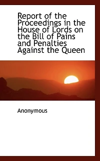 Report of the Proceedings in the House of Lords on the Bill of Pains and Penalties Against the Queen