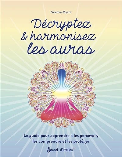 Décryptez & harmonisez les auras: le guide pour apprendre à les percevoir, les comprendre et les protéger