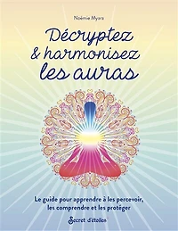 Décryptez & harmonisez les auras: le guide pour apprendre à les percevoir, les comprendre et les protéger