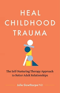 Heal Childhood Trauma: The Self-Nurturing Therapy Approach to Better Adult Relationships