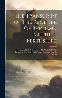 The Transcript Of The Register Of Baptisms, Muthill, Perthshire: From A.d. 1697-1847: Now In The Custody Of The Incumbent And Vestry Of St James' Episcopal Church, Muthill