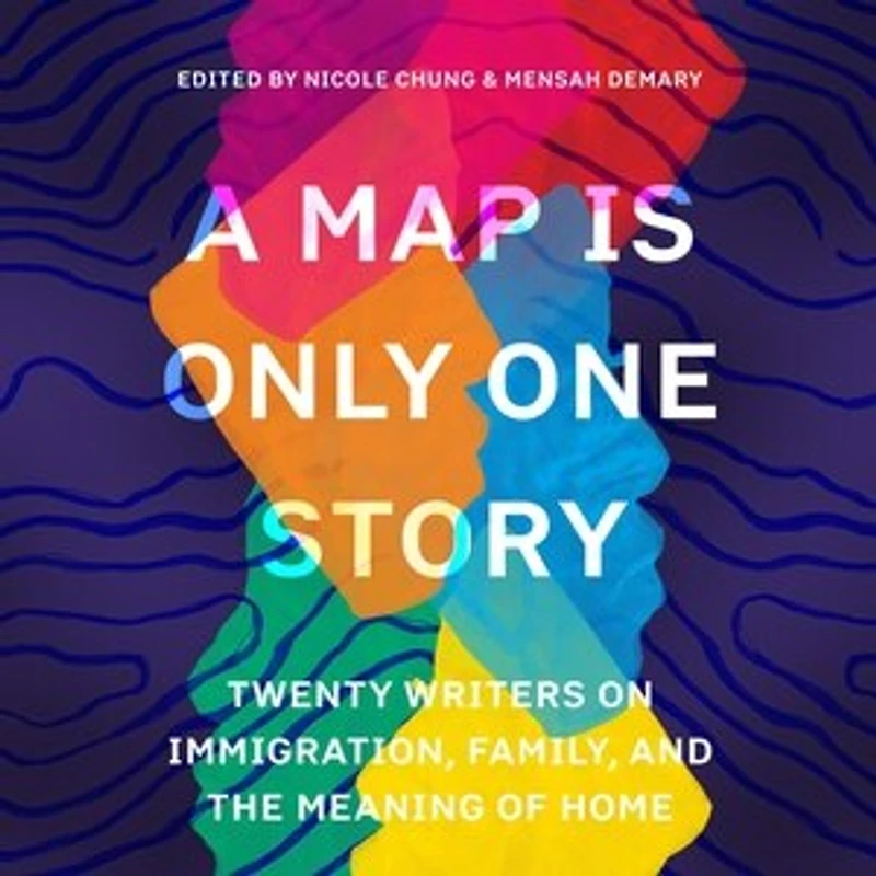 A Map Is Only One Story: Twenty Writers On Immigration, Family, And The Meaning Of Home