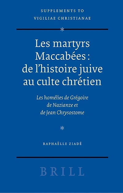 Les martyrs Maccabées: de l'histoire juive au culte chrétien: Les homélies de Grégoire de Nazianze et de Jean Chrysostome
