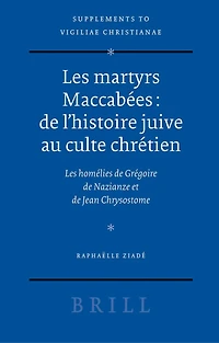 Les martyrs Maccabées: de l'histoire juive au culte chrétien: Les homélies de Grégoire de Nazianze et de Jean Chrysostome