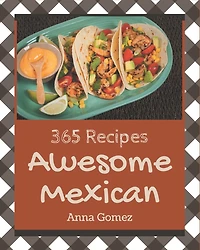 365 Awesome Mexican Recipes: The Best-ever of Mexican Cookbook