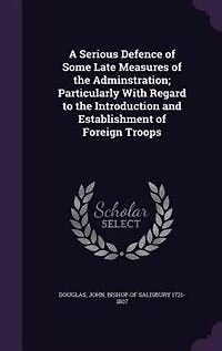 A Serious Defence of Some Late Measures of the Adminstration; Particularly With Regard to the Introduction and Establishment of Foreign Troops