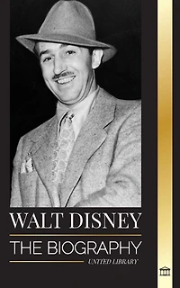 Walt Disney: The Biography of an American animator, his World, Vivid Imagination and Magic Creations and Films