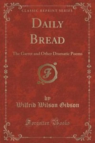 Daily Bread: The Garret and Other Dramatic Poems (Classic Reprint)