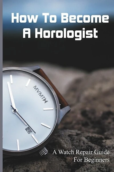 How To Become A Horologist: A Watch Repair Guide For Beginners: Pulsar Watch Repair Manual