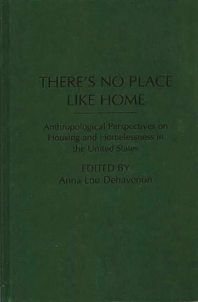 There's No Place Like Home: Anthropological Perspectives on Housing and Homelessness the United States