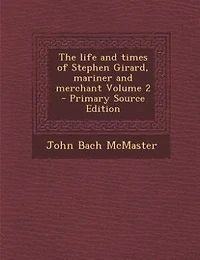The life and times of Stephen Girard, mariner and merchant Volume 2 - Primary Source Edition