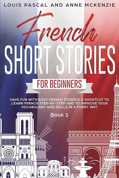 French Short Stories For Beginners: Have Fun With Easy French Stories! A Shortcut To Learn French Step-by-step And To Improve Your Voca