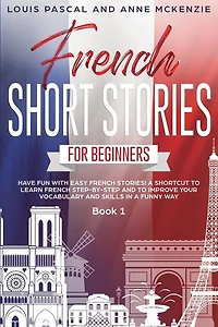 French Short Stories For Beginners: Have Fun With Easy French Stories! A Shortcut To Learn French Step-by-step And To Improve Your Voca