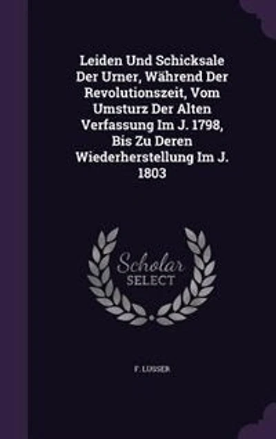 Leiden Und Schicksale Der Urner, Während Revolutionszeit, Vom Umsturz Alten Verfassung Im J. 1798, Bis Zu Deren Wiederherstellung 1803