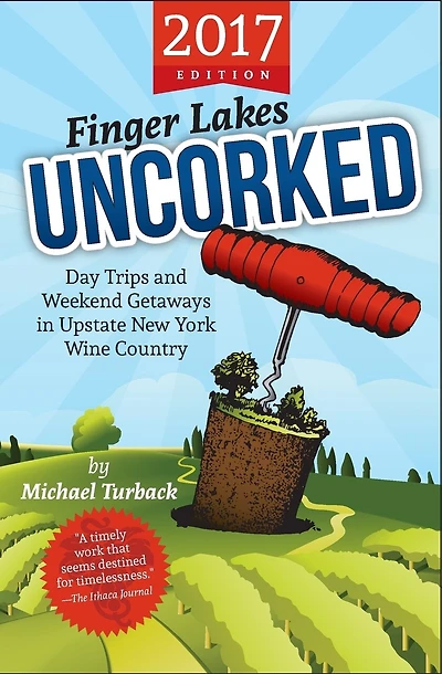 Finger Lakes Uncorked: Day Trips and Weekend Getaways in Upstate New York Wine Country (2017 Edition)