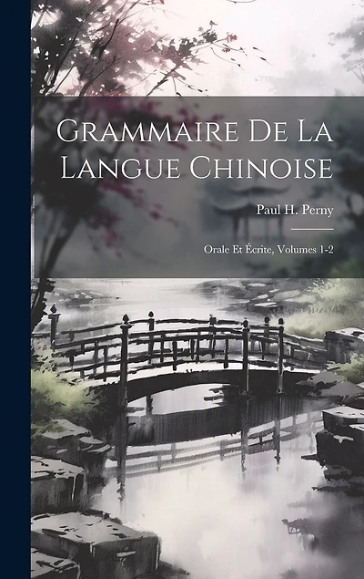 Grammaire De La Langue Chinoise: Orale Et Écrite, Volumes 1-2