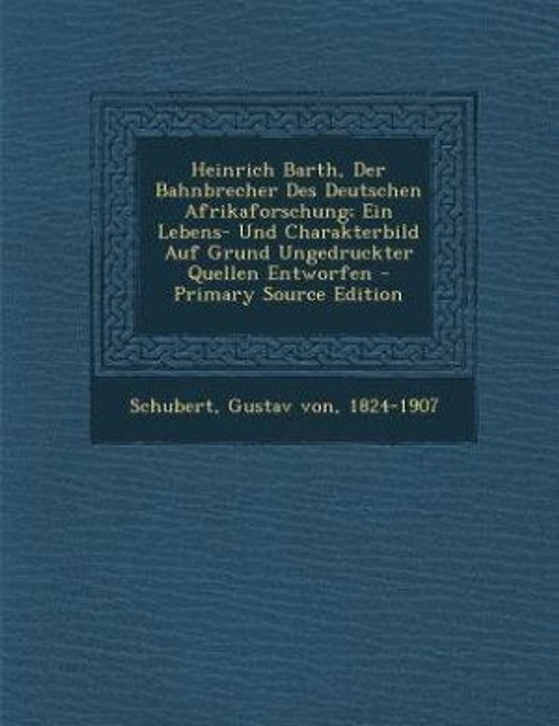 Heinrich Barth, Der Bahnbrecher Des Deutschen Afrikaforschung; Ein Lebens- Und Charakterbild Auf Grund Ungedruckter Quellen Entworfen - Primary Source Edition