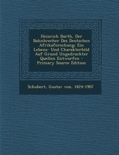 Heinrich Barth, Der Bahnbrecher Des Deutschen Afrikaforschung; Ein Lebens- Und Charakterbild Auf Grund Ungedruckter Quellen Entworfen - Primary Source Edition