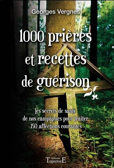 1000 prières et recettes de guérison : les secrets de santé de nos campagnes pour traiter 150 affections courantes: les secrets de santé de nos campagnes pour traiter 150 affections courantes