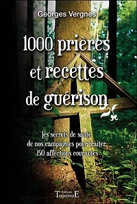 1000 prières et recettes de guérison : les secrets de santé de nos campagnes pour traiter 150 affections courantes: les secrets de santé de nos campagnes pour traiter 150 affections courantes