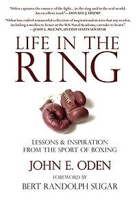 Life the Ring: Lessons and Inspiration from Sport of Boxing Including Muhammad Ali, Oscar de la Hoya, Jake LaMotta, George Foreman, Floyd Patterson, Rocky Marciano