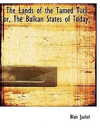 the Lands of Tamed Turk: Or, Balkan States Today