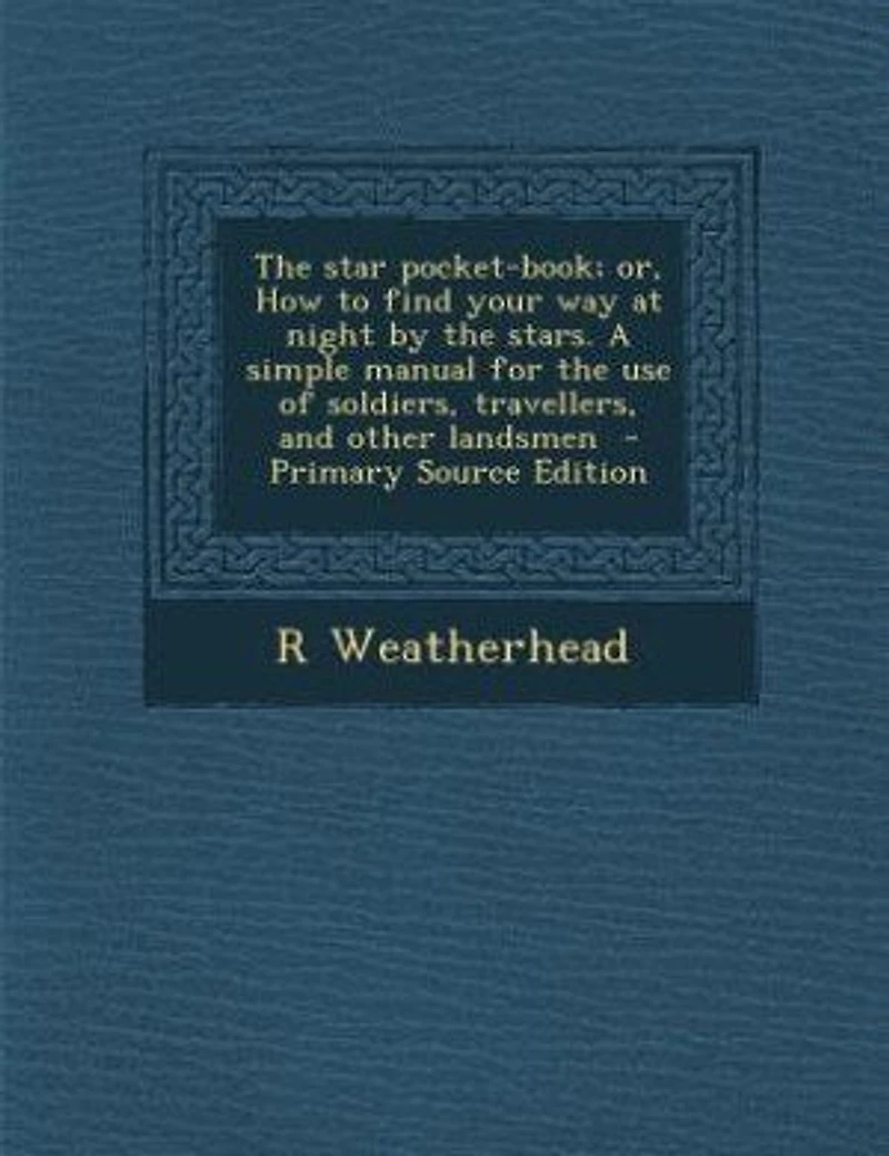 the Star Pocket-Book, or How to Find Your Way at Night by Stars: A Simple Manual for Use of Soldiers, Travellers, and Other Landsmen (Classic Reprint)