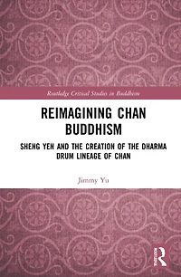 Reimagining Chan Buddhism: Sheng Yen and the Creation of Dharma Drum Lineage